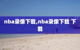 nba录像下载,nba录像下载 下载