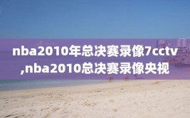 nba2010年总决赛录像7cctv,nba2010总决赛录像央视
