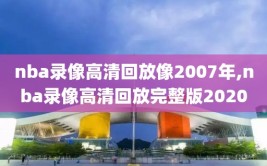 nba录像高清回放像2007年,nba录像高清回放完整版2020