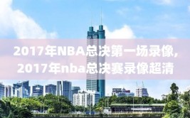 2017年NBA总决第一场录像,2017年nba总决赛录像超清