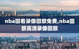 nba回看录像回放免费,nba回放高清录像回放