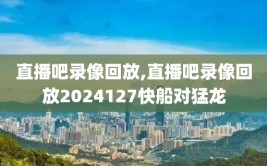 直播吧录像回放,直播吧录像回放2024127快船对猛龙