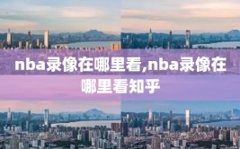 nba录像在哪里看,nba录像在哪里看知乎
