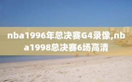 nba1996年总决赛G4录像,nba1998总决赛6场高清