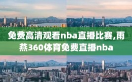 免费高清观看nba直播比赛,雨燕360体育免费直播nba