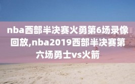 nba西部半决赛火勇第6场录像回放,nba2019西部半决赛第六场勇士vs火箭
