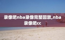 录像吧nba录像完整回放,nba录像吧cc