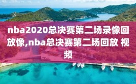 nba2020总决赛第二场录像回放像,nba总决赛第二场回放 视频