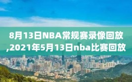 8月13日NBA常规赛录像回放,2021年5月13日nba比赛回放