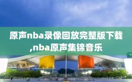 原声nba录像回放完整版下载,nba原声集锦音乐