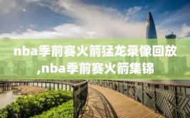 nba季前赛火箭猛龙录像回放,nba季前赛火箭集锦
