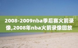 2008-2009nba季后赛火箭录像,2008年nba火箭录像回放