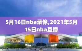 5月16日nba录像,2021年5月15日nba直播