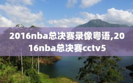 2016nba总决赛录像粤语,2016nba总决赛cctv5