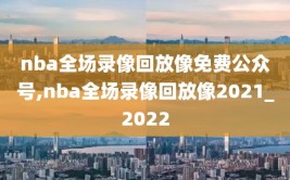 nba全场录像回放像免费公众号,nba全场录像回放像2021_2022