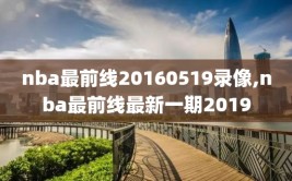 nba最前线20160519录像,nba最前线最新一期2019