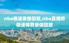 nba极速录像回放,nba直播吧极速体育录像回放
