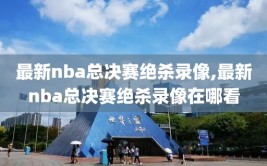最新nba总决赛绝杀录像,最新nba总决赛绝杀录像在哪看
