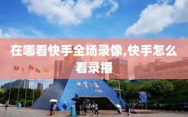 在哪看快手全场录像,快手怎么看录播