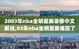 2003年nba全明星赛录像中文解说,03年nba全明星赛谁赢了
