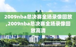 2009nba总决赛全场录像回放,2009nba总决赛全场录像回放高清