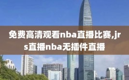 免费高清观看nba直播比赛,jrs直播nba无插件直播