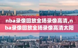 nba录像回放全场录像高清,nba录像回放全场录像高清太阳