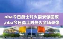 nba今日勇士对火箭录像回放,nba今日勇士对热火全场录像