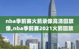 nba季前赛火箭录像高清回放像,nba季前赛2021火箭回放