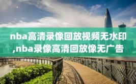 nba高清录像回放视频无水印,nba录像高清回放像无广告