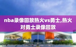 nba录像回放热火vs勇士,热火对勇士录像回放