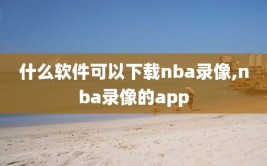 什么软件可以下载nba录像,nba录像的app