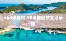 nba录像吧,98录像回放全场录像