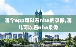 哪个app可以看nba的录像,哪儿可以看nba录像