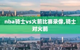 nba骑士vs火箭比赛录像,骑士对火箭