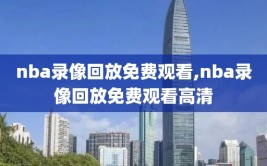 nba录像回放免费观看,nba录像回放免费观看高清