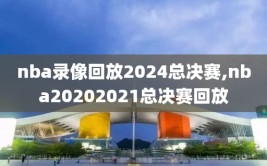 nba录像回放2024总决赛,nba20202021总决赛回放