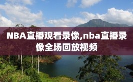 NBA直播观看录像,nba直播录像全场回放视频