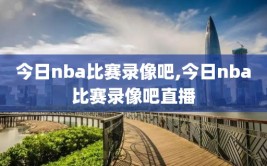 今日nba比赛录像吧,今日nba比赛录像吧直播