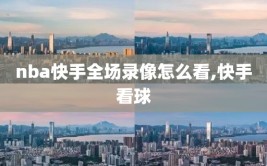 nba快手全场录像怎么看,快手看球