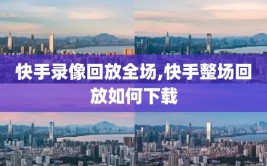 快手录像回放全场,快手整场回放如何下载