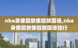 nba录像回放像回放国语,nba录像回放像回放国语独行
