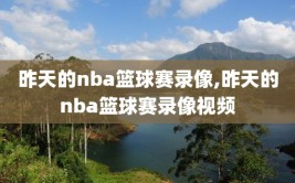 昨天的nba篮球赛录像,昨天的nba篮球赛录像视频