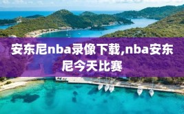安东尼nba录像下载,nba安东尼今天比赛