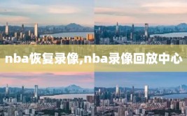 nba恢复录像,nba录像回放中心