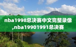 nba1998总决赛中文完整录像,nba19901991总决赛