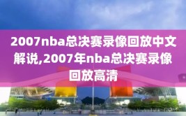 2007nba总决赛录像回放中文解说,2007年nba总决赛录像回放高清