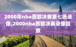 2000年nba西部决赛第七场录像,2000nba西部决赛录像回放
