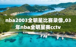 nba2003全明星比赛录像,03年nba全明星赛cctv