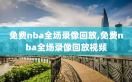 免费nba全场录像回放,免费nba全场录像回放视频